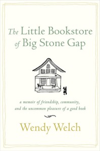 The Little Bookstore of Big Stone Gap: A memoir of friendship, community, and the uncommon pleasure of a good book by Wendy Welch